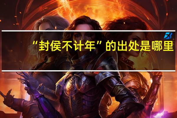 “封侯不计年”的出处是哪里