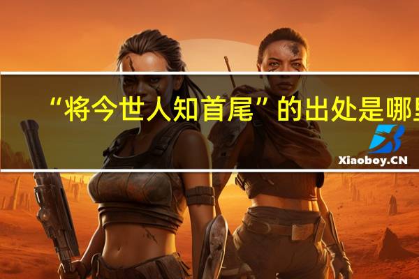 “将今世人知首尾”的出处是哪里