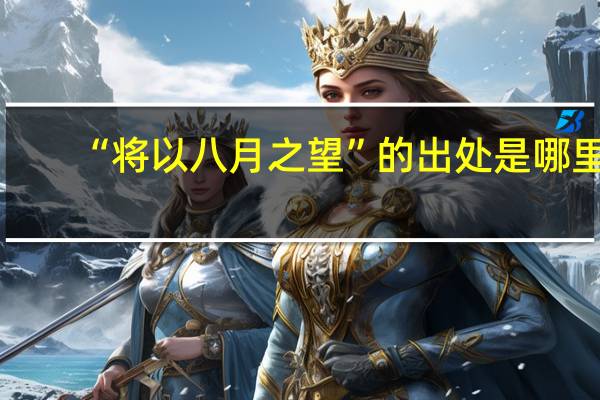 “将以八月之望”的出处是哪里