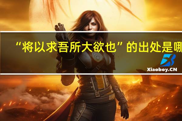 “将以求吾所大欲也”的出处是哪里