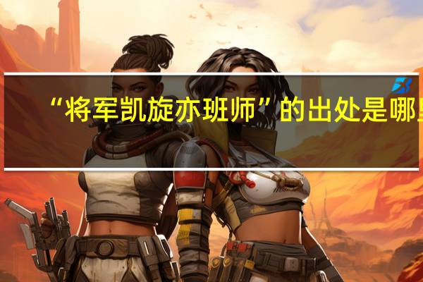 “将军凯旋亦班师”的出处是哪里