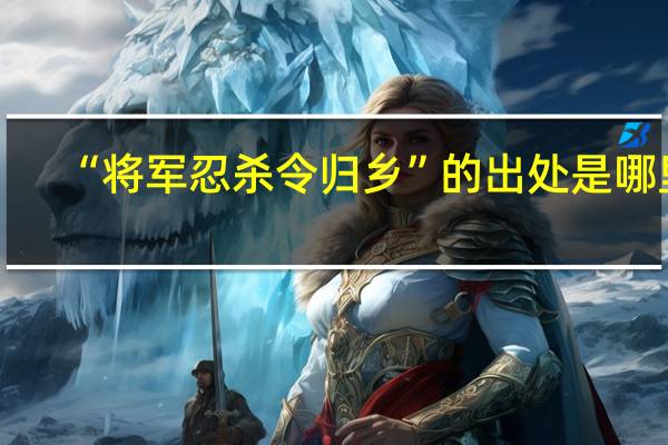 “将军忍杀令归乡”的出处是哪里