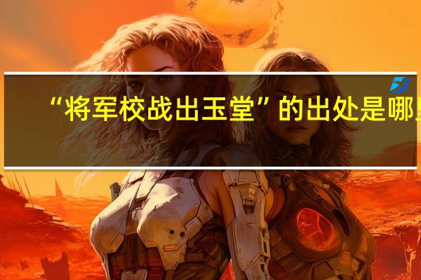 “将军校战出玉堂”的出处是哪里