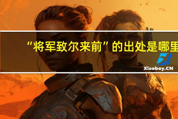 “将军致尔来前”的出处是哪里