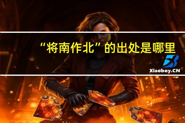 “将南作北”的出处是哪里