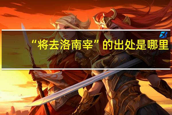 “将去洛南宰”的出处是哪里