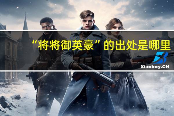 “将将御英豪”的出处是哪里
