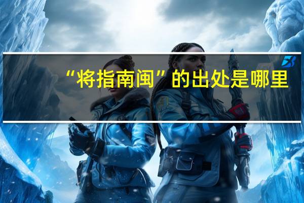 “将指南闽”的出处是哪里