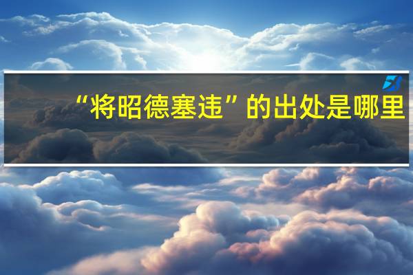 “将昭德塞违”的出处是哪里