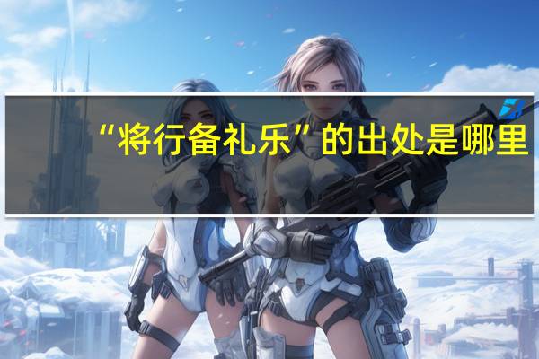 “将行备礼乐”的出处是哪里