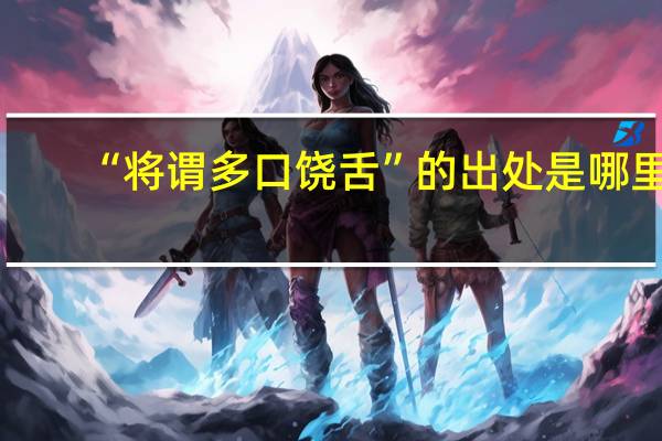 “将谓多口饶舌”的出处是哪里