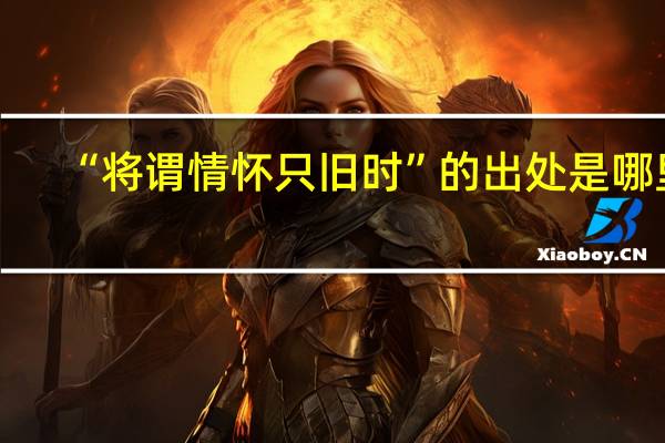 “将谓情怀只旧时”的出处是哪里