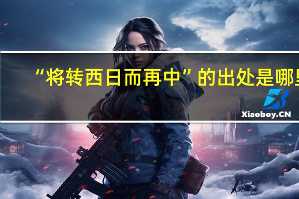 “将转西日而再中”的出处是哪里