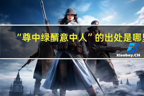 “尊中绿醑意中人”的出处是哪里