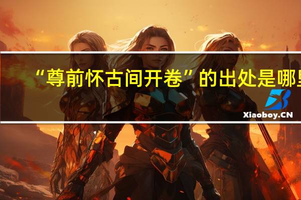 “尊前怀古间开卷”的出处是哪里