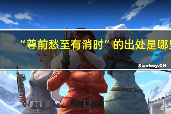 “尊前愁至有消时”的出处是哪里