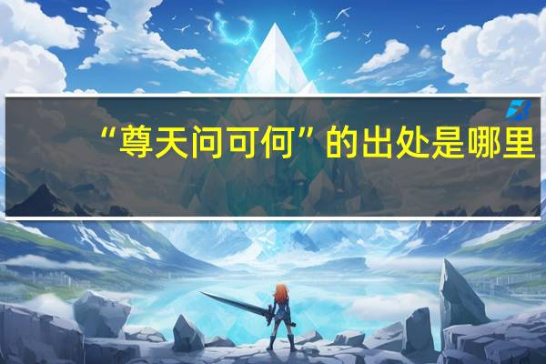 “尊天问可何”的出处是哪里