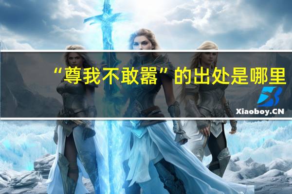 “尊我不敢嚣”的出处是哪里