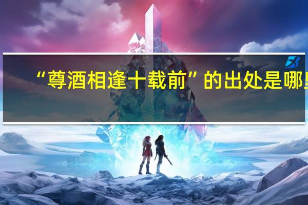 “尊酒相逢十载前”的出处是哪里