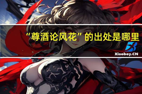 “尊酒论风花”的出处是哪里