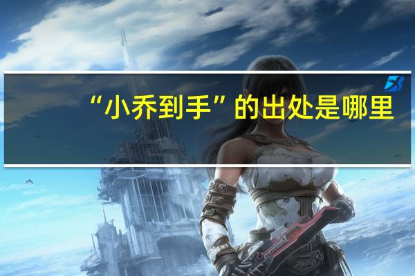 “小乔到手”的出处是哪里
