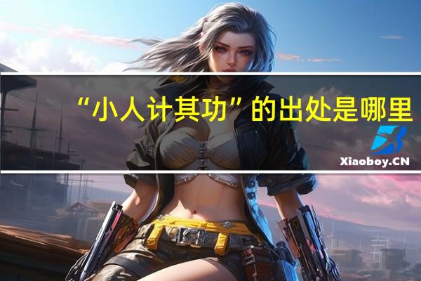 “小人计其功”的出处是哪里