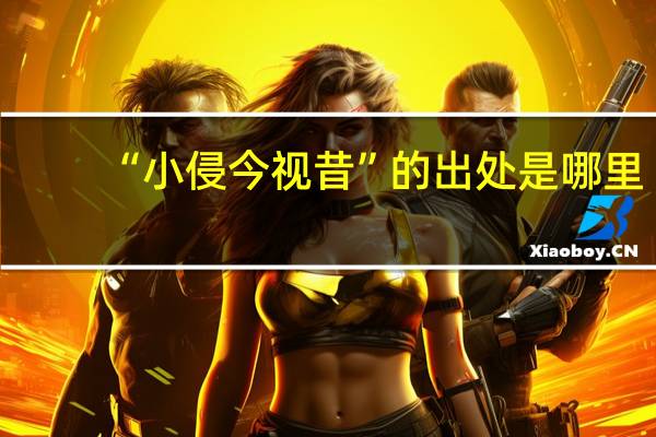 “小侵今视昔”的出处是哪里