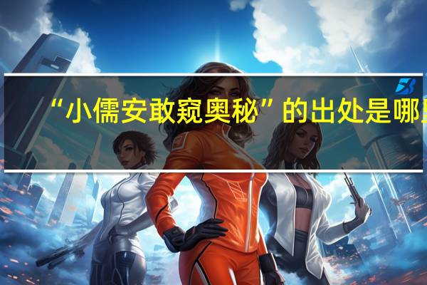 “小儒安敢窥奥秘”的出处是哪里