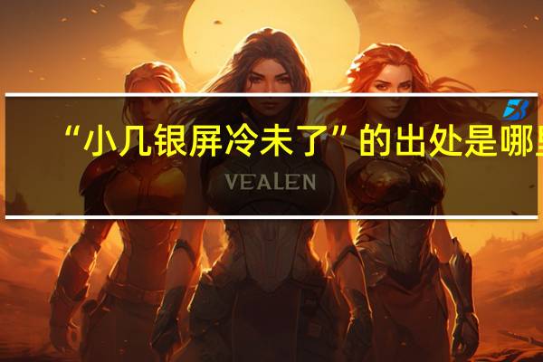 “小几银屏冷未了”的出处是哪里