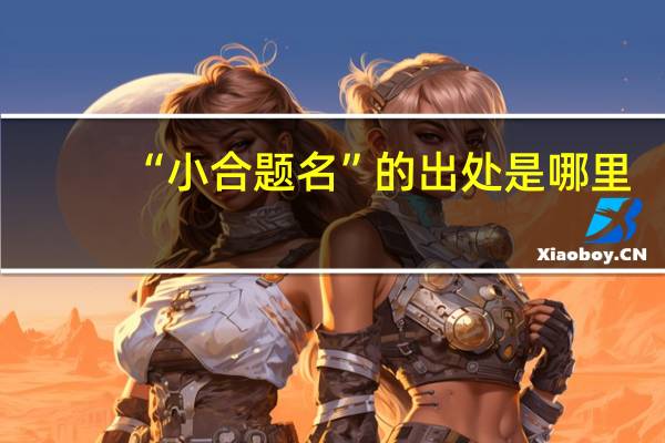 “小合题名”的出处是哪里