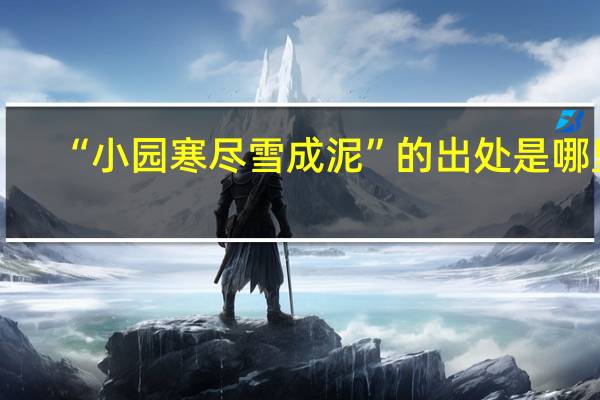 “小园寒尽雪成泥”的出处是哪里