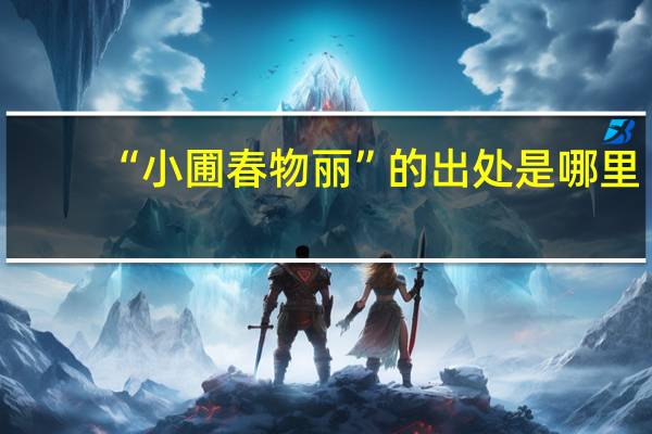 “小圃春物丽”的出处是哪里