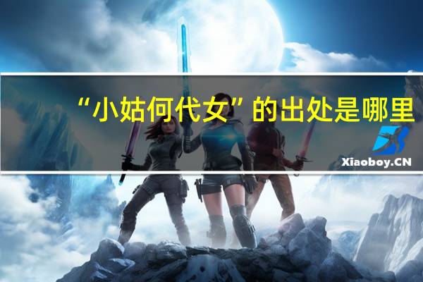 “小姑何代女”的出处是哪里