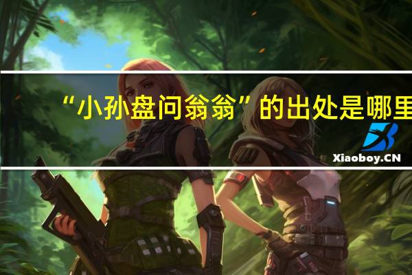 “小孙盘问翁翁”的出处是哪里