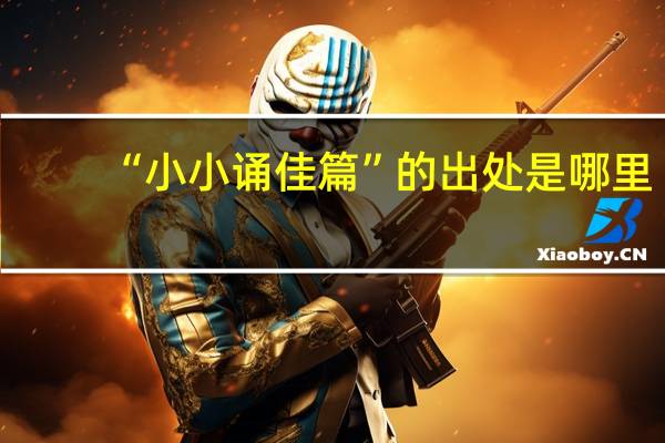 “小小诵佳篇”的出处是哪里