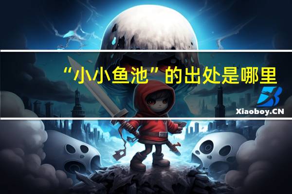“小小鱼池”的出处是哪里
