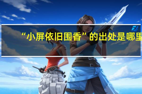 “小屏依旧围香”的出处是哪里