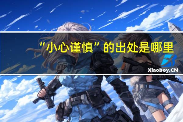 “小心谨慎”的出处是哪里