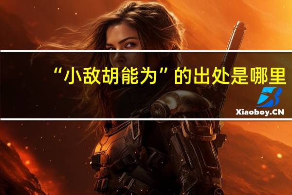“小敌胡能为”的出处是哪里