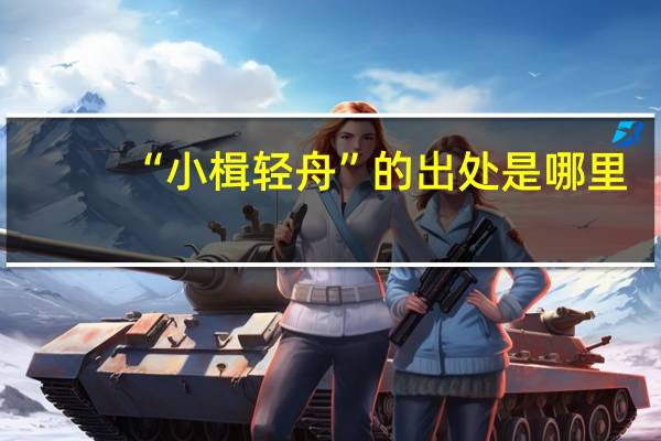 “小楫轻舟”的出处是哪里