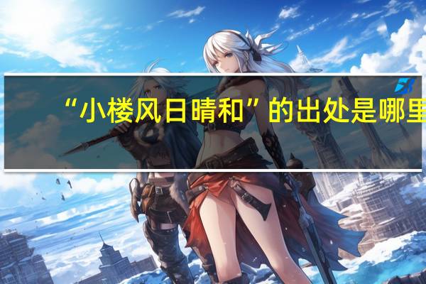 “小楼风日晴和”的出处是哪里