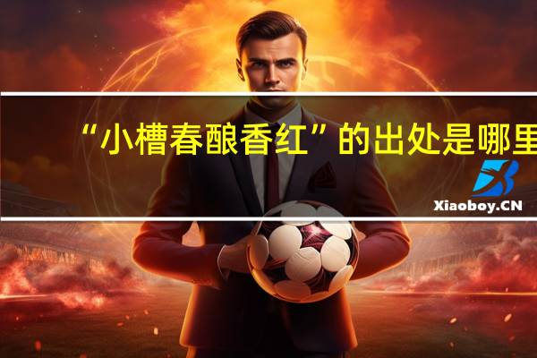 “小槽春酿香红”的出处是哪里
