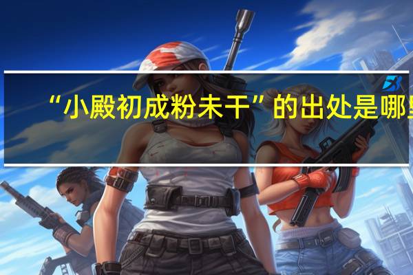 “小殿初成粉未干”的出处是哪里