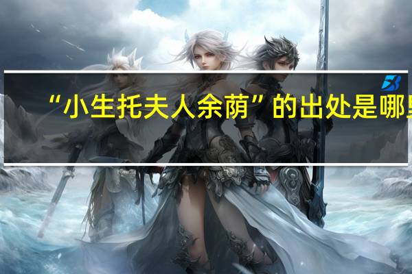 “小生托夫人余荫”的出处是哪里