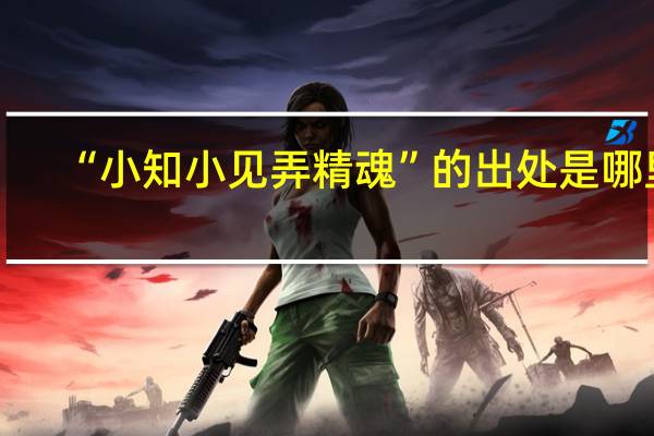 “小知小见弄精魂”的出处是哪里