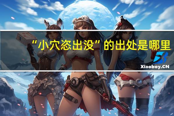 “小穴恣出没”的出处是哪里