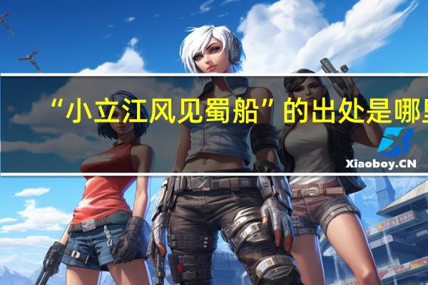 “小立江风见蜀船”的出处是哪里