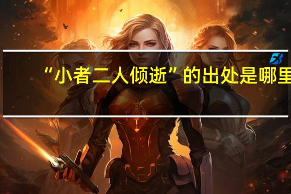 “小者二人倾逝”的出处是哪里