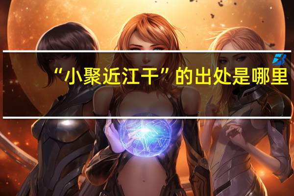 “小聚近江干”的出处是哪里