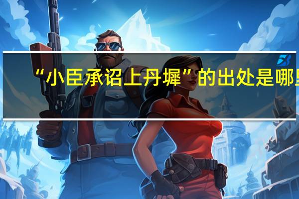 “小臣承诏上丹墀”的出处是哪里